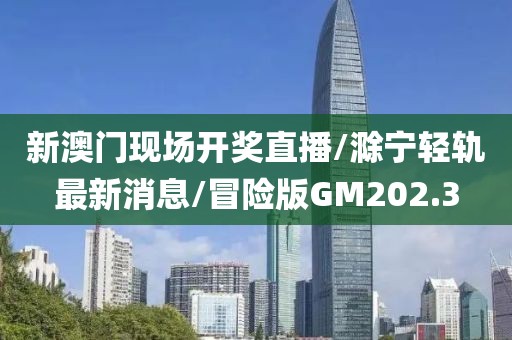 新澳门现场开奖直播/滁宁轻轨最新消息/冒险版GM202.3