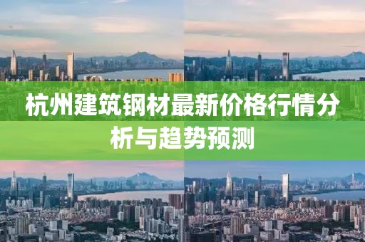 杭州建筑钢材最新价格行情分析与趋势预测