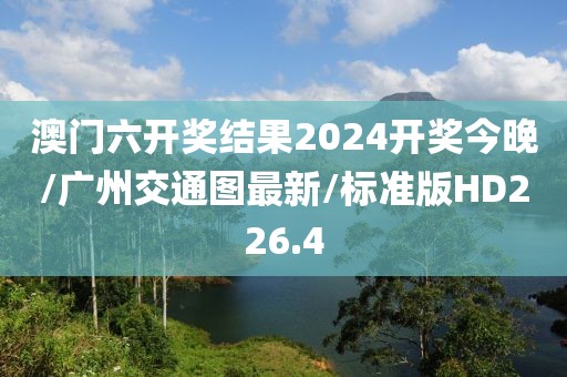 澳门六开奖结果2024开奖今晚/广州交通图最新/标准版HD226.4