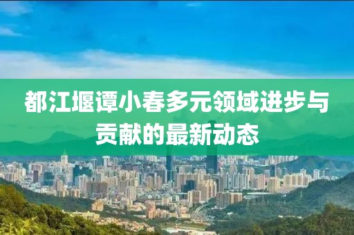 都江堰谭小春多元领域进步与贡献的最新动态