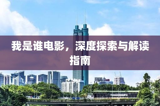我是谁电影，深度探索与解读指南