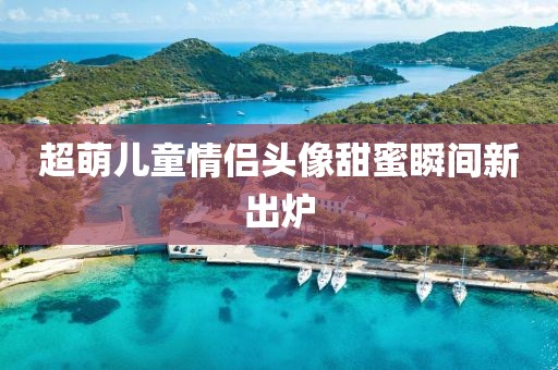 超萌儿童情侣头像甜蜜瞬间新出炉
