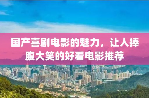 国产喜剧电影的魅力，让人捧腹大笑的好看电影推荐