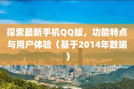 探索最新手机QQ版，功能特点与用户体验（基于2014年数据）