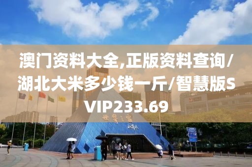 澳门资料大全,正版资料查询/湖北大米多少钱一斤/智慧版SVIP233.69