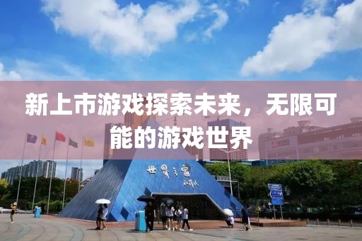 新上市游戏探索未来，无限可能的游戏世界