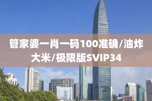 管家婆一肖一码100准确/油炸大米/极限版SVIP34