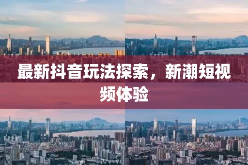 最新抖音玩法探索，新潮短视频体验