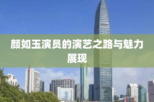 颜如玉演员的演艺之路与魅力展现