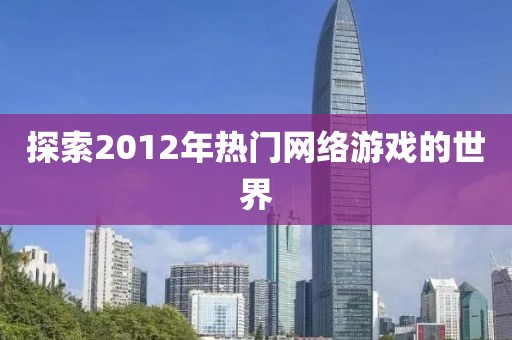 探索2012年热门网络游戏的世界