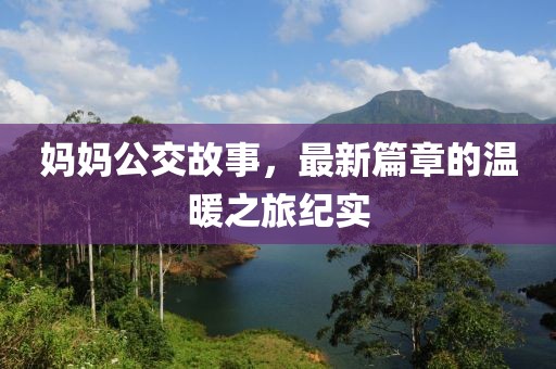 妈妈公交故事，最新篇章的温暖之旅纪实