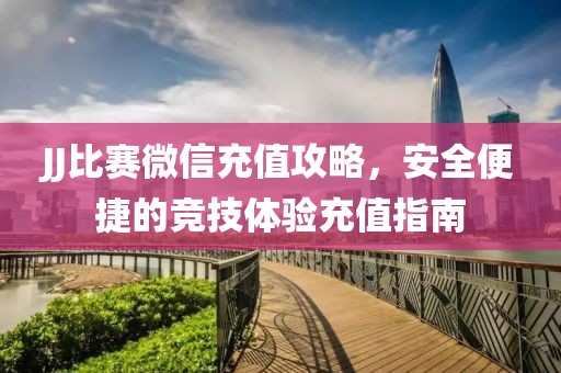JJ比赛微信充值攻略，安全便捷的竞技体验充值指南