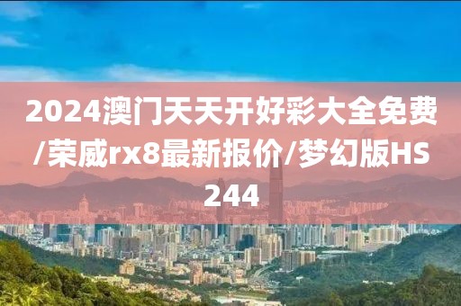 2024澳门天天开好彩大全免费/荣威rx8最新报价/梦幻版HS244