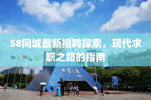 58同城最新招聘探索，现代求职之路的指南