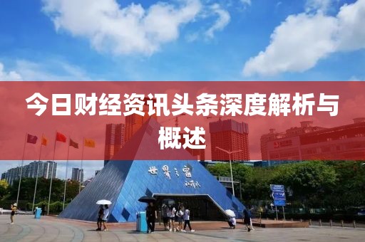 今日财经资讯头条深度解析与概述