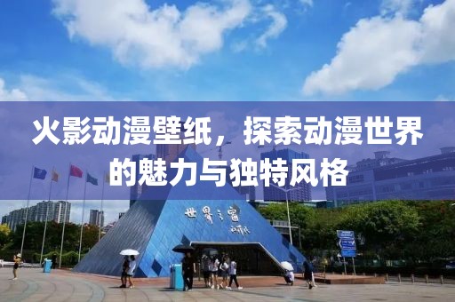 火影动漫壁纸，探索动漫世界的魅力与独特风格