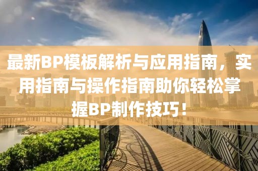 最新BP模板解析与应用指南，实用指南与操作指南助你轻松掌握BP制作技巧！