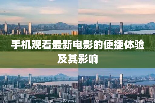 手机观看最新电影的便捷体验及其影响