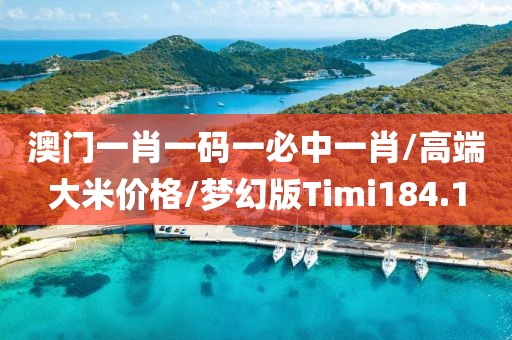 澳门一肖一码一必中一肖/高端大米价格/梦幻版Timi184.1