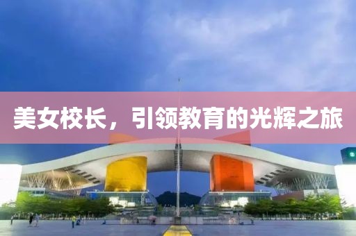 美女校长，引领教育的光辉之旅