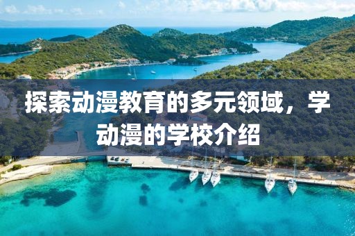 探索动漫教育的多元领域，学动漫的学校介绍