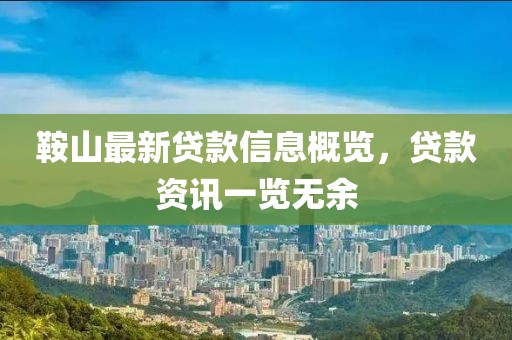 鞍山最新贷款信息概览，贷款资讯一览无余