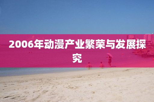 2006年动漫产业繁荣与发展探究