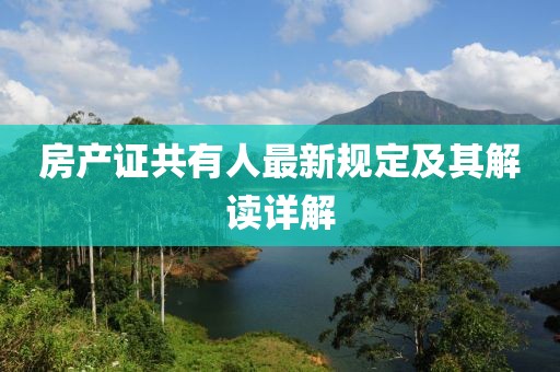 房产证共有人最新规定及其解读详解