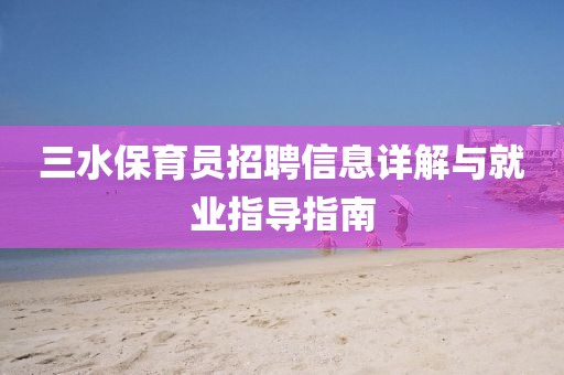三水保育员招聘信息详解与就业指导指南