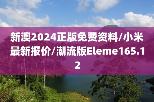 新澳2024正版免费资料/小米最新报价/潮流版Eleme165.12