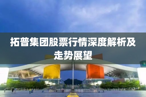 拓普集团股票行情深度解析及走势展望
