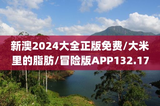 新澳2024大全正版免费/大米里的脂肪/冒险版APP132.17
