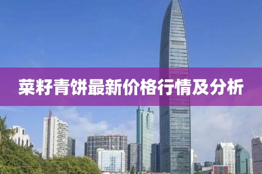 菜籽青饼最新价格行情及分析