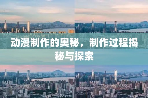 动漫制作的奥秘，制作过程揭秘与探索
