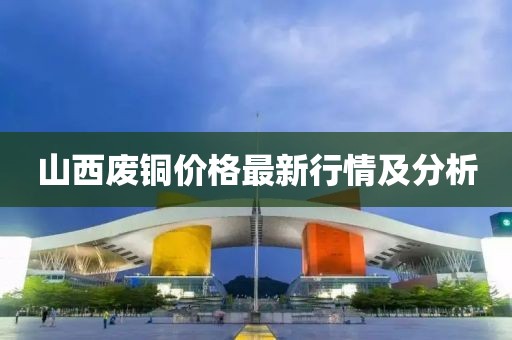 山西废铜价格最新行情及分析