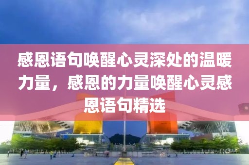 感恩语句唤醒心灵深处的温暖力量，感恩的力量唤醒心灵感恩语句精选