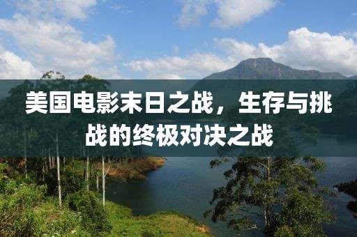 美国电影末日之战，生存与挑战的终极对决之战