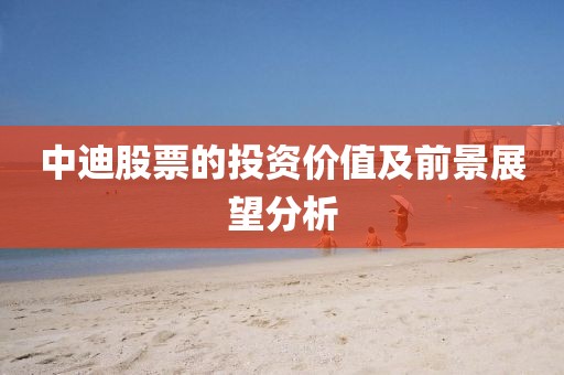 中迪股票的投资价值及前景展望分析