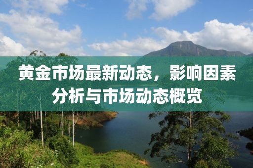 黄金市场最新动态，影响因素分析与市场动态概览