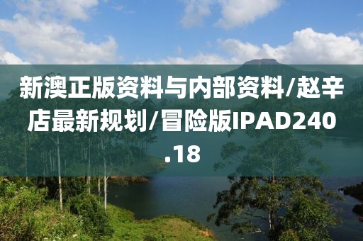 新澳正版资料与内部资料/赵辛店最新规划/冒险版IPAD240.18