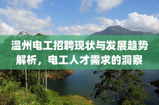 温州电工招聘现状与发展趋势解析，电工人才需求的洞察