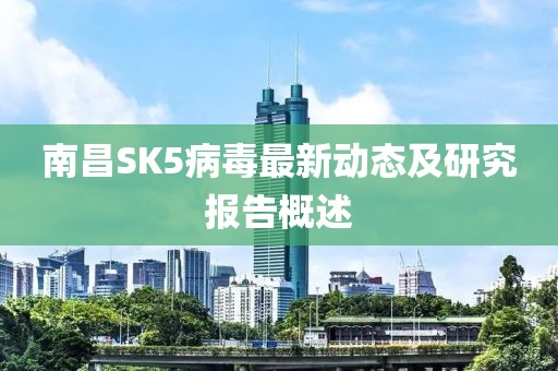 南昌SK5病毒最新动态及研究报告概述