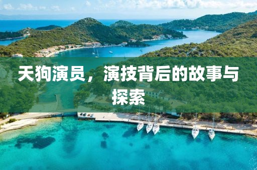 天狗演员，演技背后的故事与探索