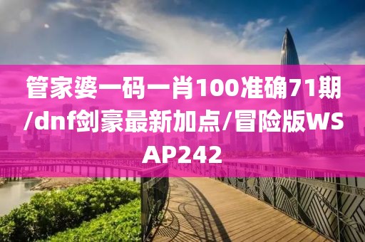 管家婆一码一肖100准确71期/dnf剑豪最新加点/冒险版WSAP242