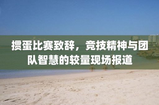 掼蛋比赛致辞，竞技精神与团队智慧的较量现场报道