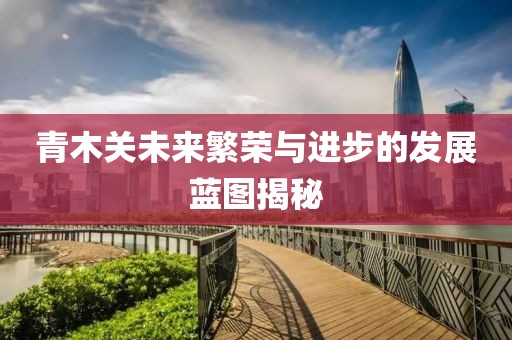 青木关未来繁荣与进步的发展蓝图揭秘