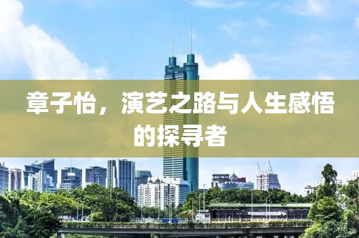 章子怡，演艺之路与人生感悟的探寻者