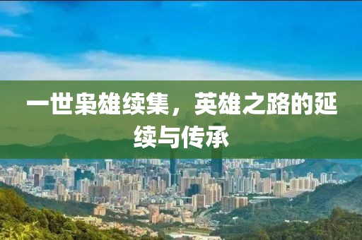一世枭雄续集，英雄之路的延续与传承