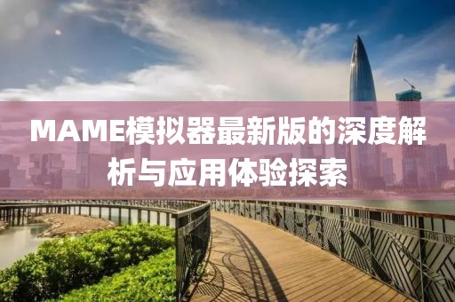 MAME模拟器最新版的深度解析与应用体验探索