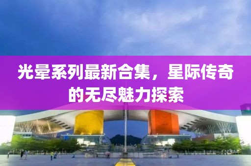 光晕系列最新合集，星际传奇的无尽魅力探索